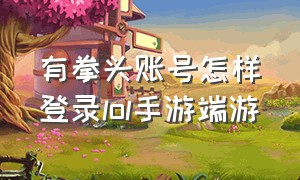 有拳头账号怎样登录lol手游端游