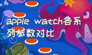 apple watch各系列参数对比