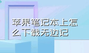 苹果笔记本上怎么下载无边记