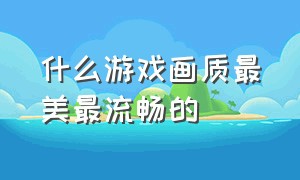 什么游戏画质最美最流畅的