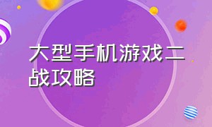 大型手机游戏二战攻略