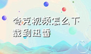 夸克视频怎么下载到迅雷