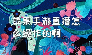 苹果手游直播怎么操作的啊