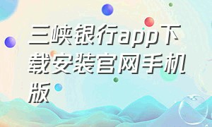 三峡银行app下载安装官网手机版