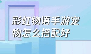 彩虹物语手游宠物怎么搭配好