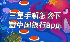 三星手机怎么下载中国银行app