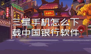 三星手机怎么下载中国银行软件