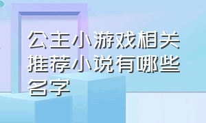 公主小游戏相关推荐小说有哪些名字