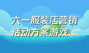 六一服装店营销活动方案游戏