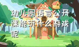 幼儿园语言公开课能玩什么游戏呢