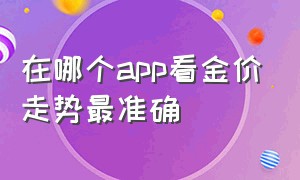 在哪个app看金价走势最准确