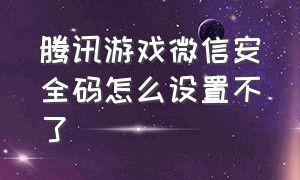 腾讯游戏微信安全码怎么设置不了