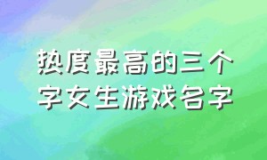 热度最高的三个字女生游戏名字