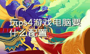 玩ps4游戏电脑要什么配置