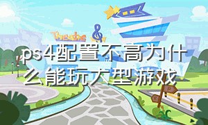 ps4配置不高为什么能玩大型游戏