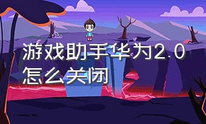 游戏助手华为2.0怎么关闭