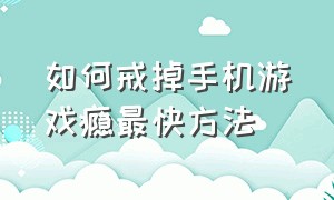 如何戒掉手机游戏瘾最快方法