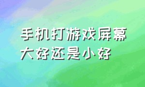 手机打游戏屏幕大好还是小好