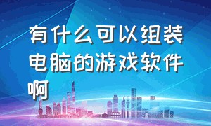 有什么可以组装电脑的游戏软件啊