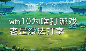 win10为啥打游戏老是没法打字