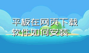 平板在网页下载软件如何安装