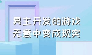 男主开发的游戏无意中变成现实