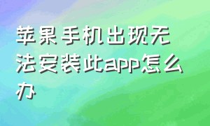 苹果手机出现无法安装此app怎么办