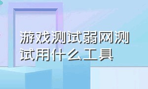 游戏测试弱网测试用什么工具