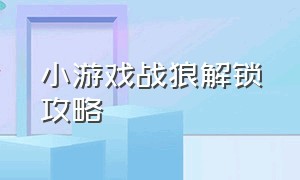 小游戏战狼解锁攻略