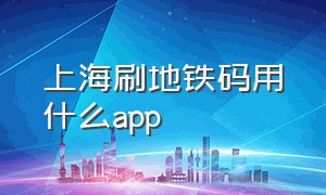 上海刷地铁码用什么app