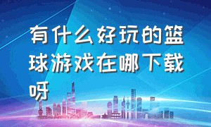 有什么好玩的篮球游戏在哪下载呀