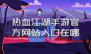 热血江湖手游官方网站入口在哪