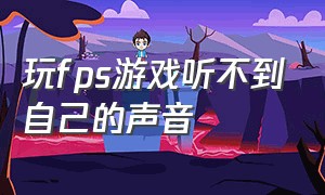 玩fps游戏听不到自己的声音