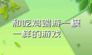 和吃鸡端游一模一样的游戏