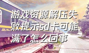 游戏资源解压失败提示sd卡可能满了怎么回事