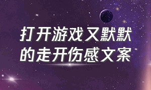 打开游戏又默默的走开伤感文案