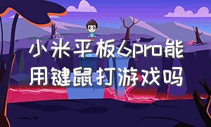 小米平板6pro能用键鼠打游戏吗