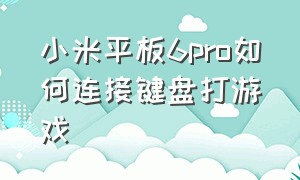 小米平板6pro如何连接键盘打游戏