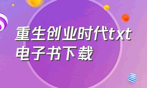 重生创业时代txt电子书下载