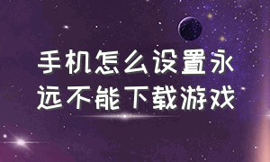 手机怎么设置永远不能下载游戏