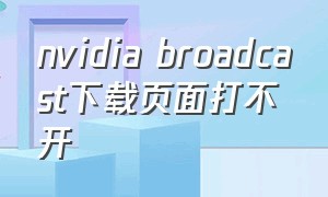 nvidia broadcast下载页面打不开