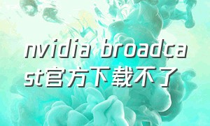 nvidia broadcast官方下载不了