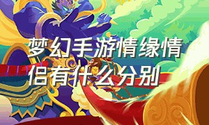 梦幻手游情缘情侣有什么分别