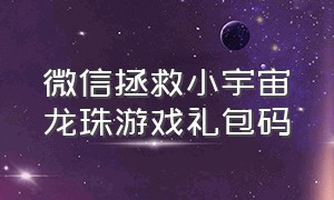 微信拯救小宇宙龙珠游戏礼包码