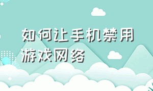 如何让手机禁用游戏网络