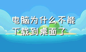 电脑为什么不能下载到桌面了