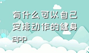 有什么可以自己安排动作的健身app