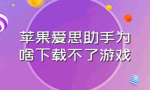 苹果爱思助手为啥下载不了游戏