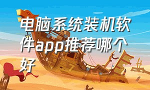 电脑系统装机软件app推荐哪个好