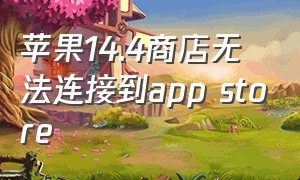 苹果14.4商店无法连接到app store